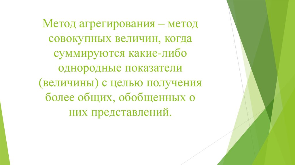 Метод агрегирования – метод совокупных величин, когда суммируются какие-либо однородные показатели (величины) с целью получения