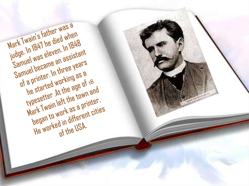 Mark Twain’s father was a judge. In 1847 he died when Samuel was eleven. In 1848 Samuel became an assistant of a printer. In