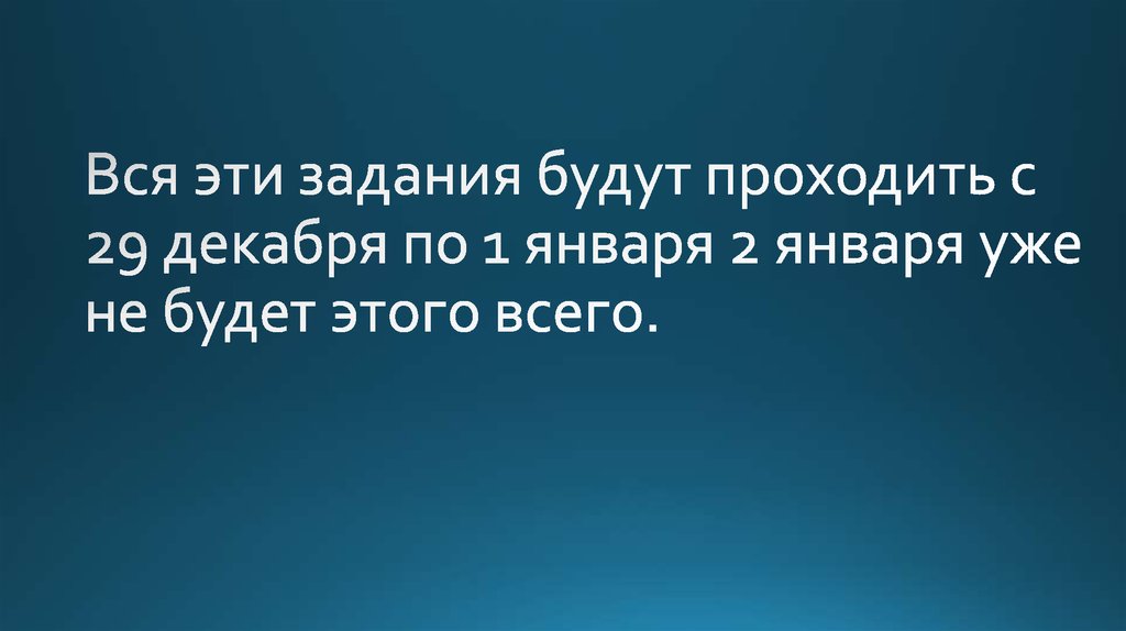 Вся эти задания будут проходить с 29 декабря по 1 января 2 января уже не будет этого всего.