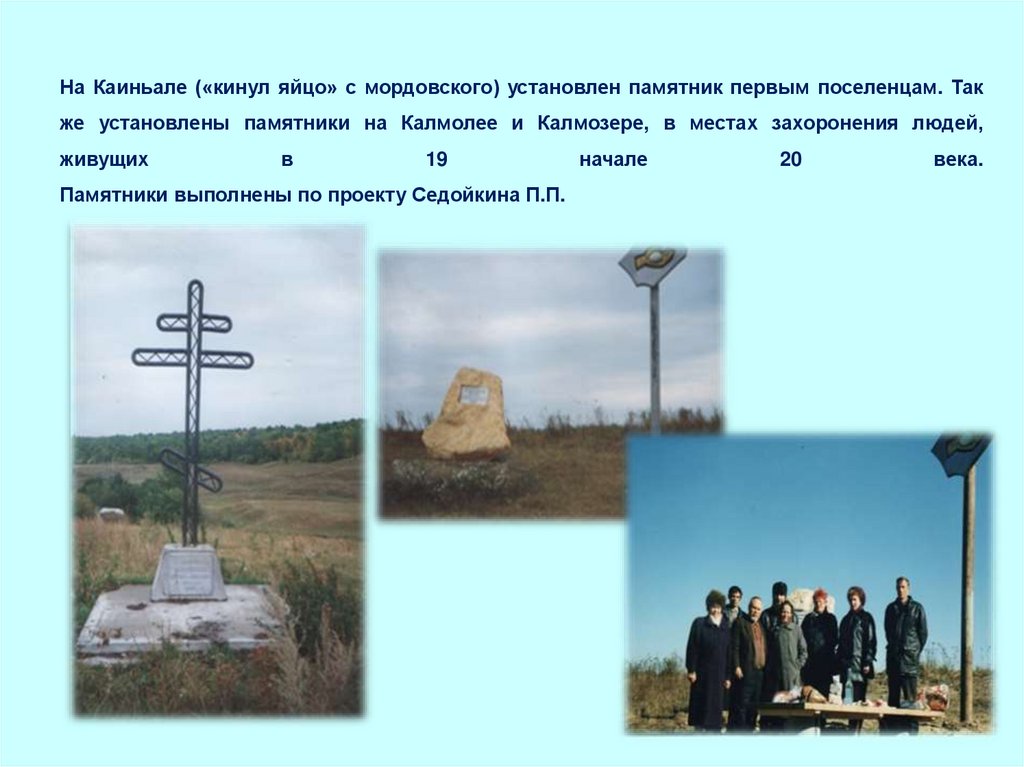 На Каиньале («кинул яйцо» с мордовского) установлен памятник первым поселенцам. Так же установлены памятники на Калмолее и