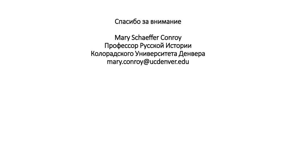 Спасибо за внимание Mary Schaeffer Conroy Профессор Русской Истории Колорадского Университета Денвера mary.conroy@ucdenver.edu