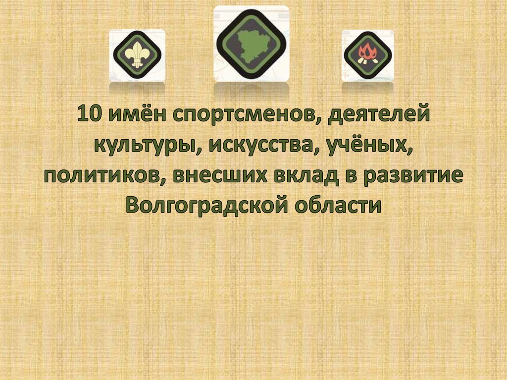 10 имён спортсменов, деятелей культуры, искусства, учёных, политиков, внесших вклад в развитие Волгоградской области