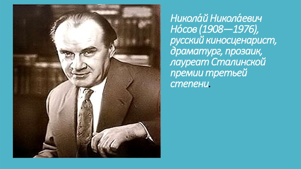 Никола́й Никола́евич Но́сов (1908—1976), русский киносценарист, драматург, прозаик, лауреат Сталинской премии третьей степени.