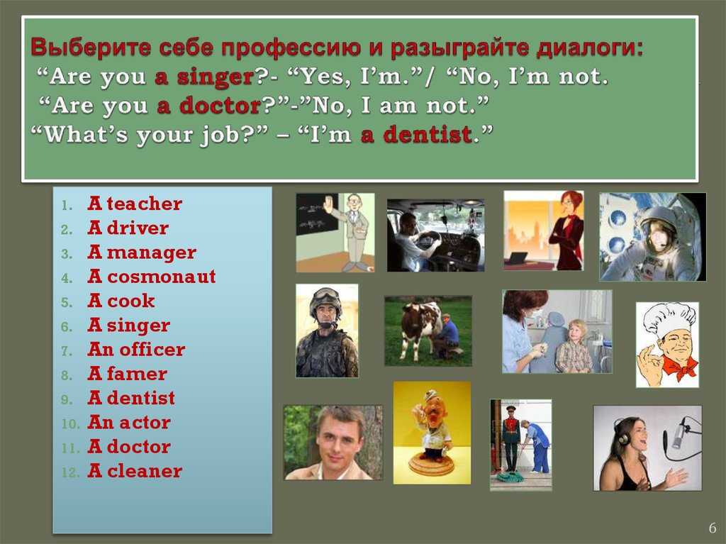 Выберите себе профессию и разыграйте диалоги: “Are you a singer?- “Yes, I’m.”/ “No, I’m not. “Are you a doctor?”-”No, I am