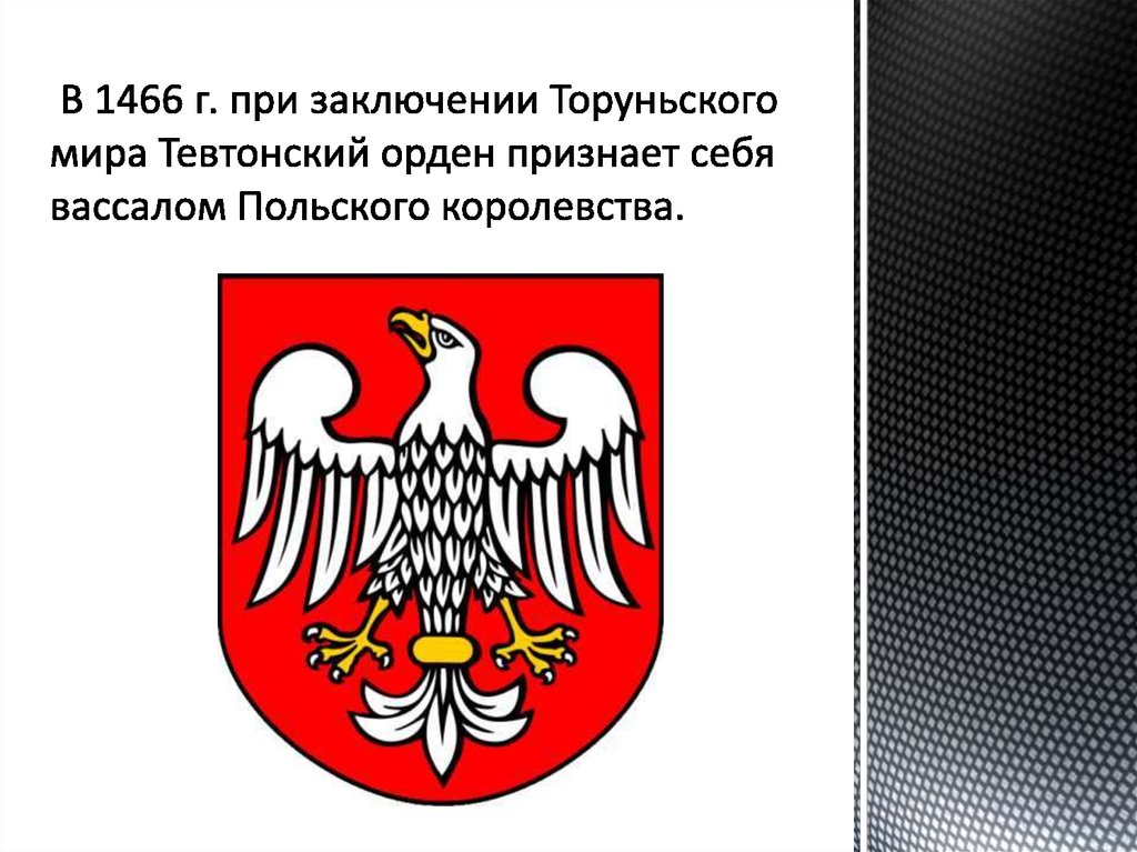 В 1466 г. при заключении Торуньского мира Тевтонский орден признает себя вассалом Польского королевства.