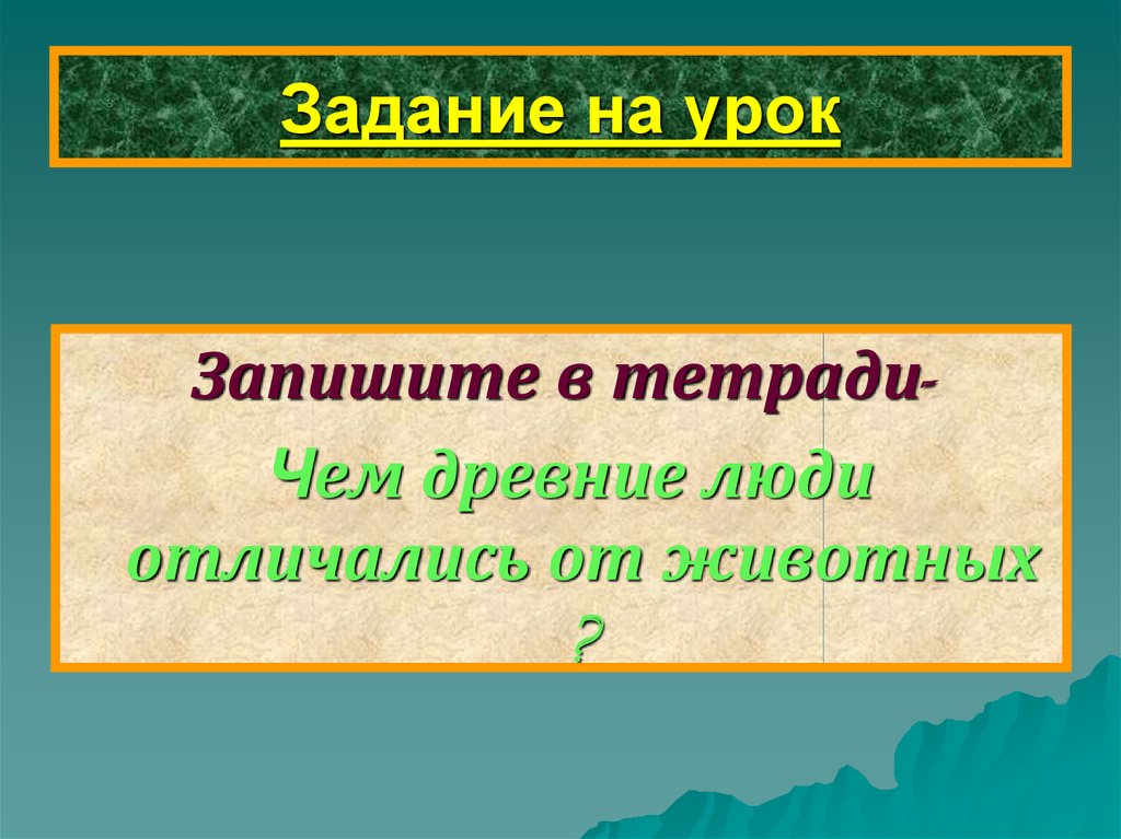 Вторая древнейшая. Запиши в тетрадь чем человек отличается от животного.