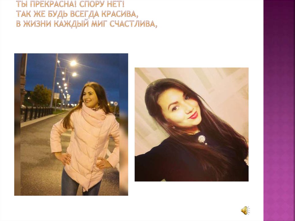 18 звонких лет! Ты прекрасна! Спору нет! Так же будь всегда красива, В жизни каждый миг счастлива,