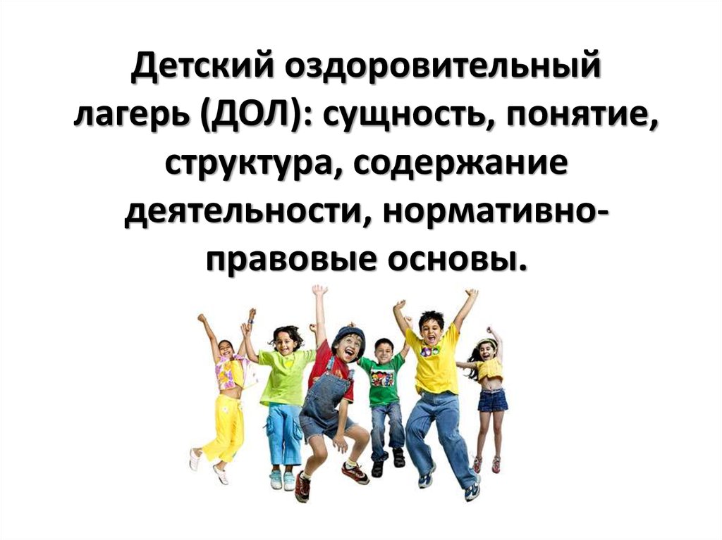 Виды детского оздоровительного лагеря. Структура детского оздоровительного лагеря. Содержание работы дол. Правовые основы работы в дол. Понятие детский лагерь в документах.