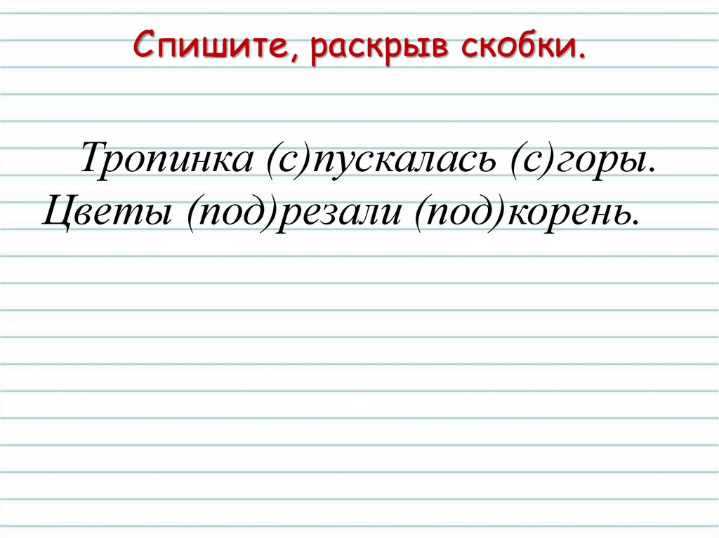 Спишите раскрывая скобки над. Спиши раскрывая скобки. Спишите корень. Написание предлогов раскрывая скобки. Тропинка орфография.