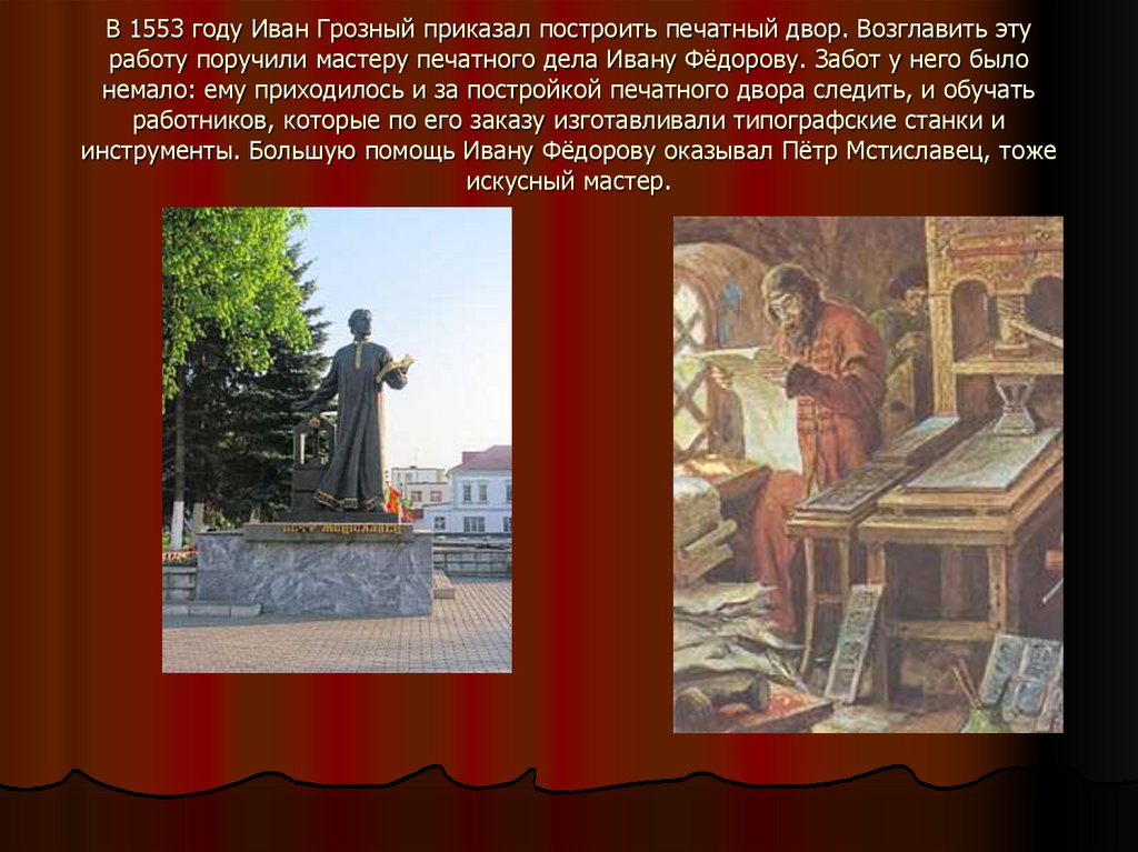 В 1553 году Иван Грозный приказал построить печатный двор. Возглавить эту работу поручили мастеру печатного дела Ивану