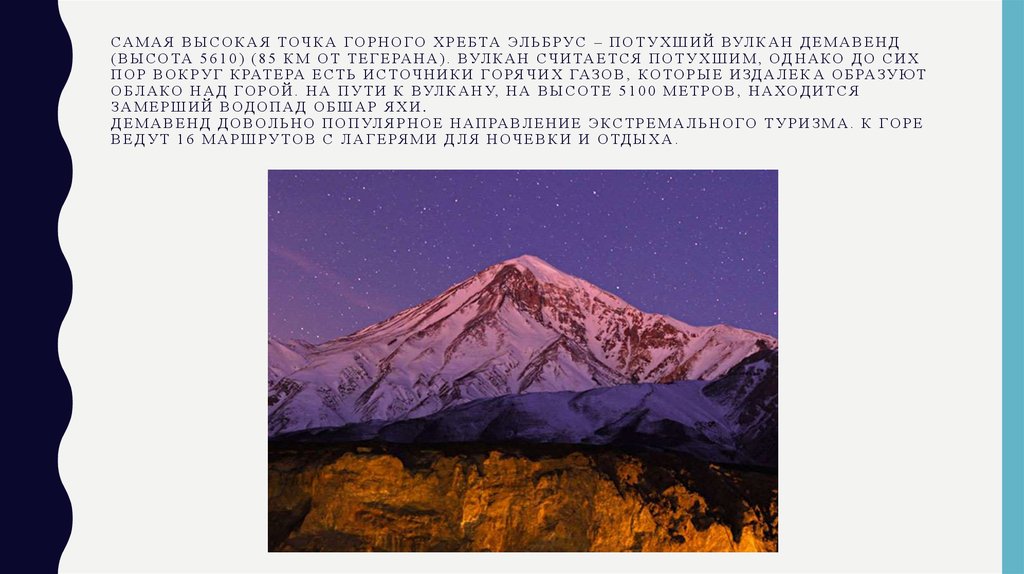 Самая высокая точка горного хребта Эльбрус – потухший вулкан Демавенд (высота 5610) (85 км от Тегерана). Вулкан считается