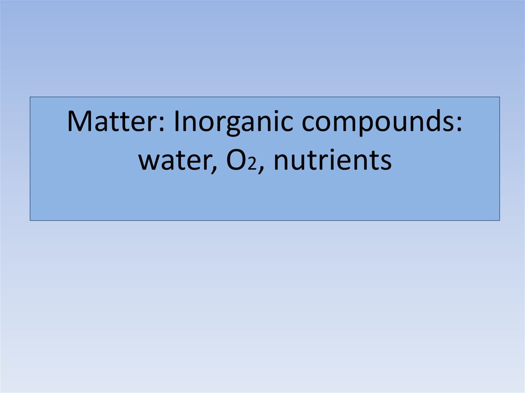 Matter: Inorganic compounds: water, O2, nutrients