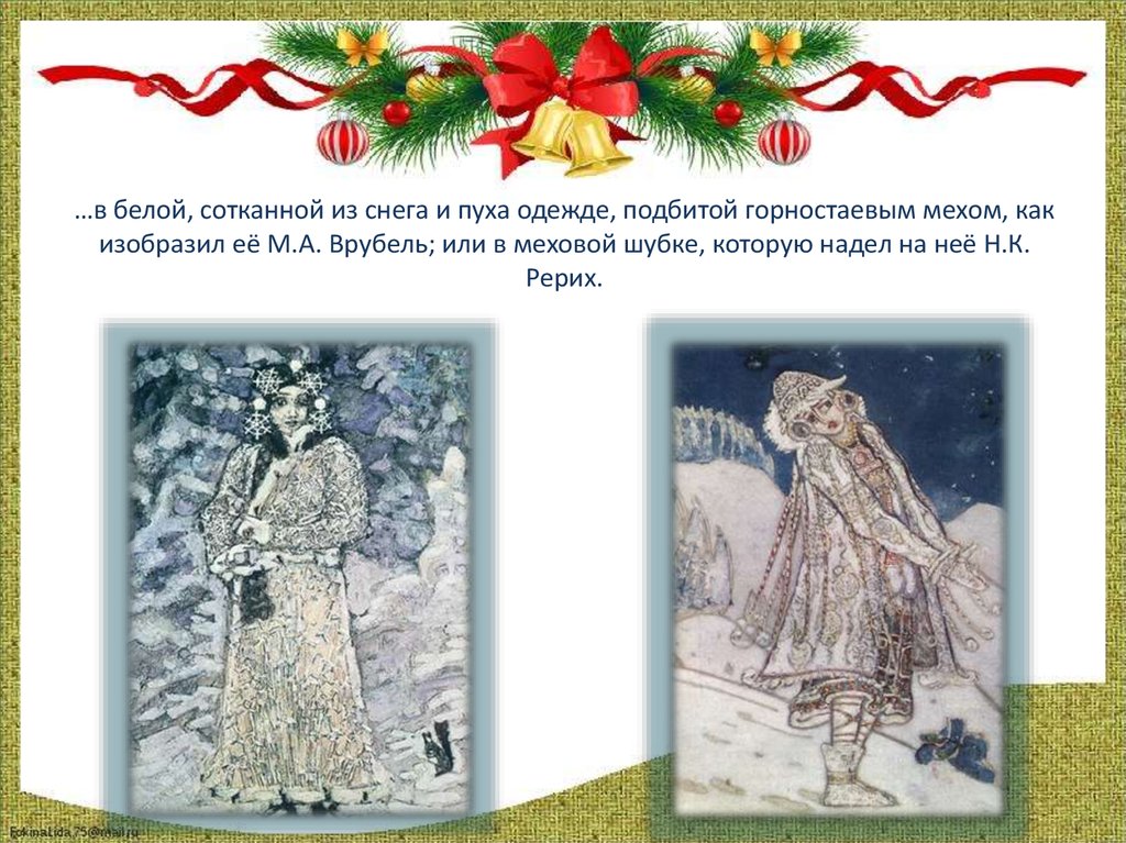 …в белой, сотканной из снега и пуха одежде, подбитой горностаевым мехом, как изобразил её М.А. Врубель; или в меховой шубке,