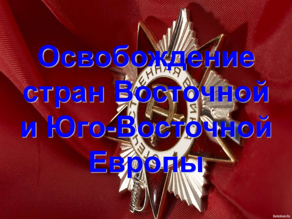 Освобождение стран восточной и юго восточной европы презентация