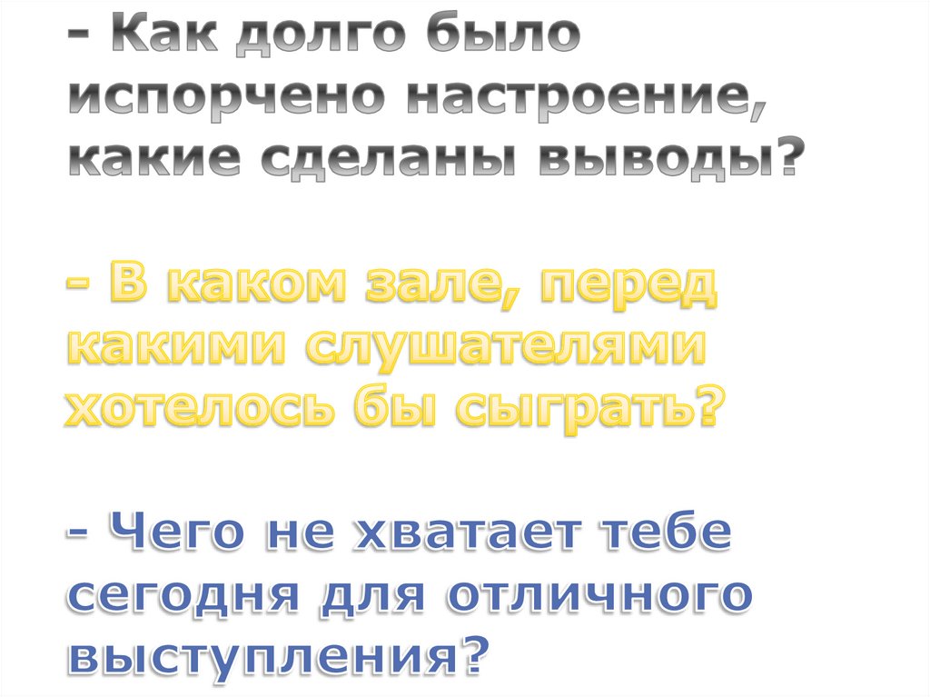 - Как долго было испорчено настроение, какие сделаны выводы? - В каком зале, перед какими слушателями хотелось бы сыграть? -