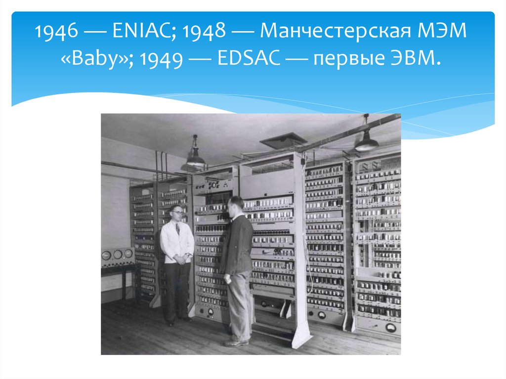 Где и когда была построена первая эвм. Компьютер Eniac 1943. Eniac (США, 1946. Первая ЭВМ EDSAC. Манчестерская ЭВМ 1948.