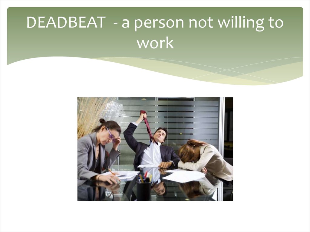 DEADBEAT - a person not willing to work