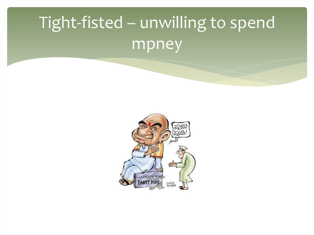 Tight-fisted – unwilling to spend mpney