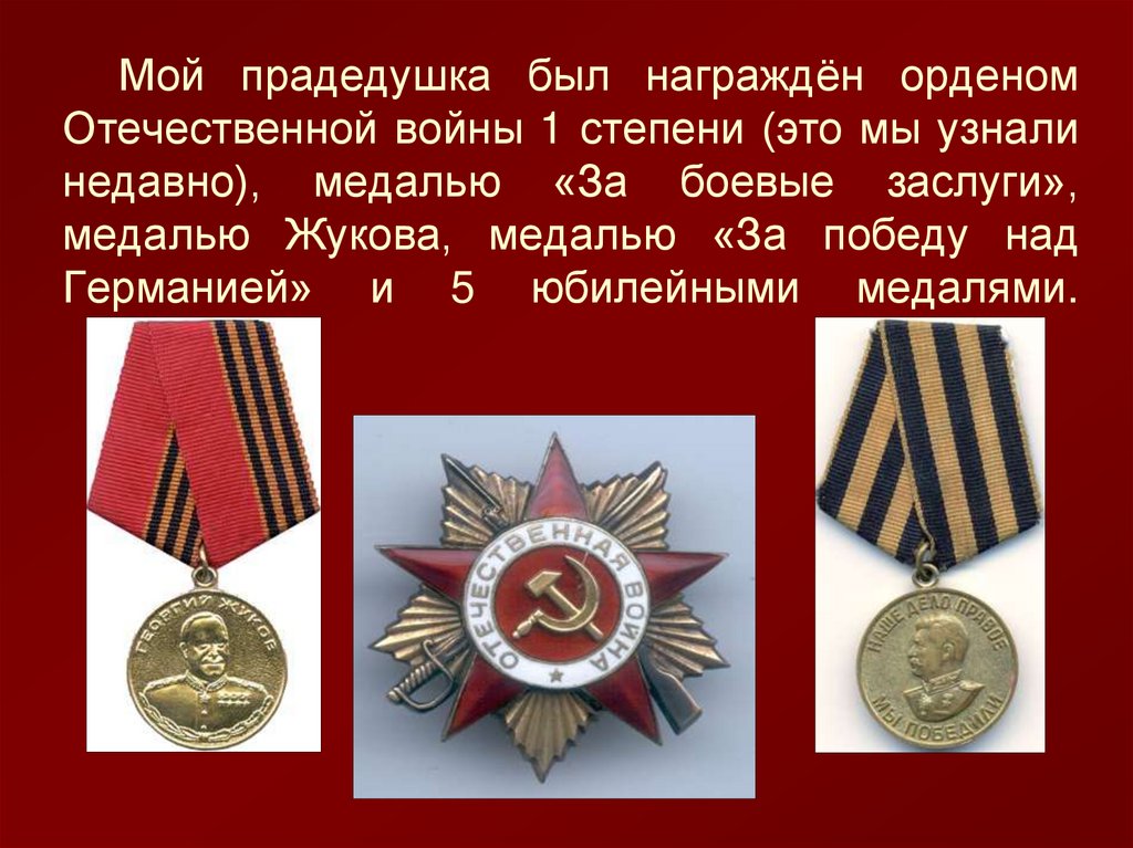 Мой прадедушка был награждён орденом Отечественной войны 1 степени (это мы узнали недавно), медалью «За боевые заслуги»,