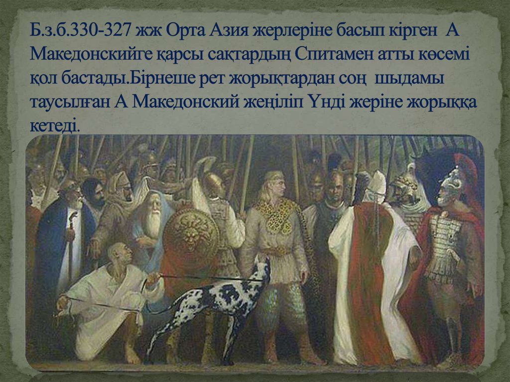 Б.з.б.330-327 жж Орта Азия жерлеріне басып кірген А Македонскийге қарсы сақтардың Спитамен атты көсемі қол бастады.Бірнеше рет