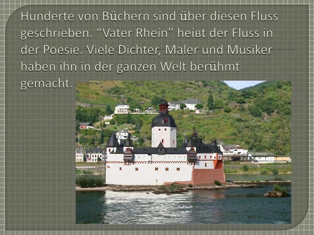 Hunderte von Büchern sind über diesen Fluss geschrieben. “Vater Rhein” heiвt der Fluss in der Poesie. Viele Dichter, Maler und