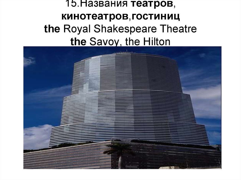 15.Названия театров, кинотеатров,гостиниц the Royal Shakespeare Theatre the Savoy, the Hilton