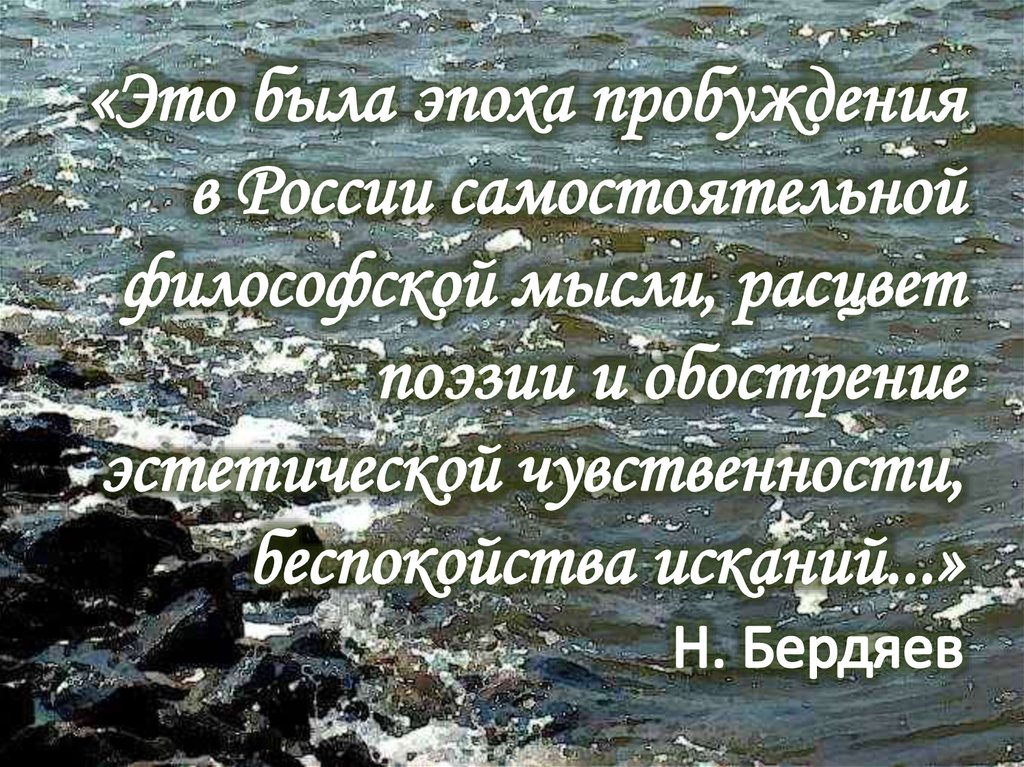  «Это была эпоха пробуждения в России самостоятельной философской мысли, расцвет поэзии и обострение эстетической