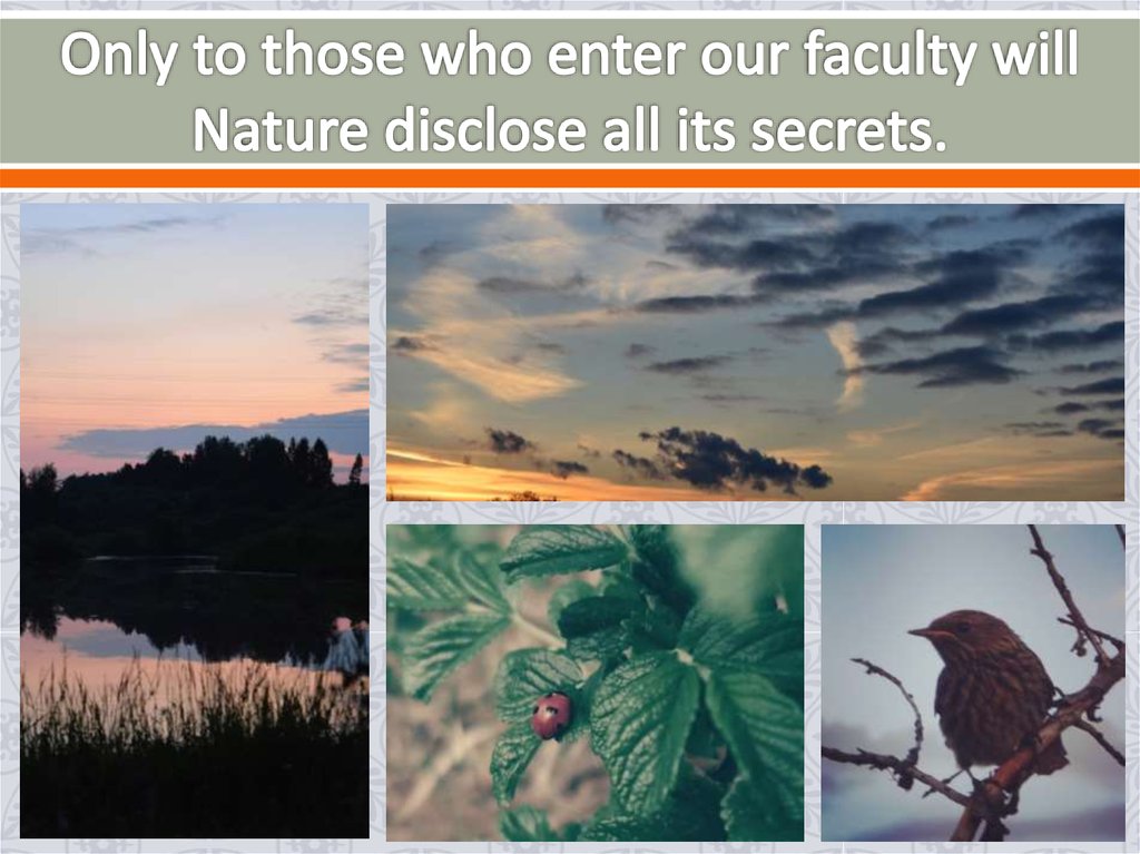 Only to those who enter our faculty will Nature disclose all its secrets.