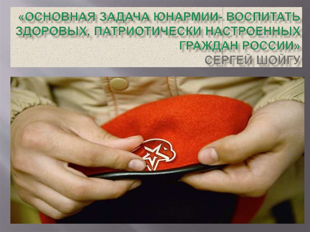 «Основная задача ЮНАРМИИ- воспитать здоровых, патриотически настроенных граждан России» Сергей Шойгу