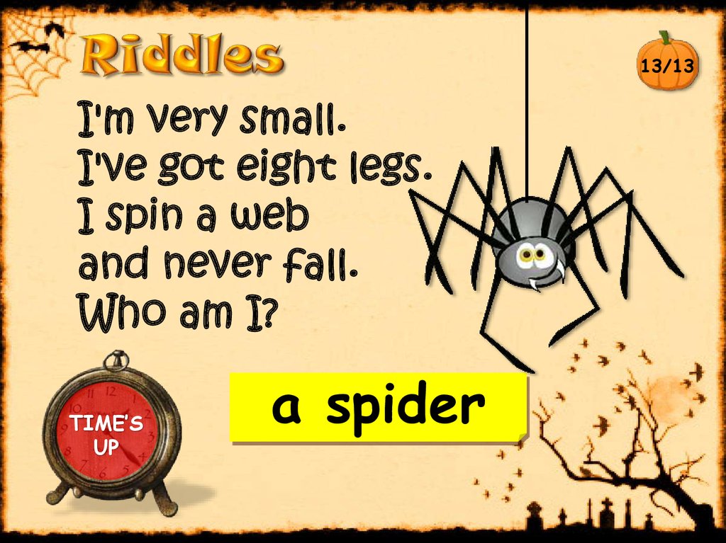 I'm very small. I've got eight legs. I spin a web and never fall. Who am I?