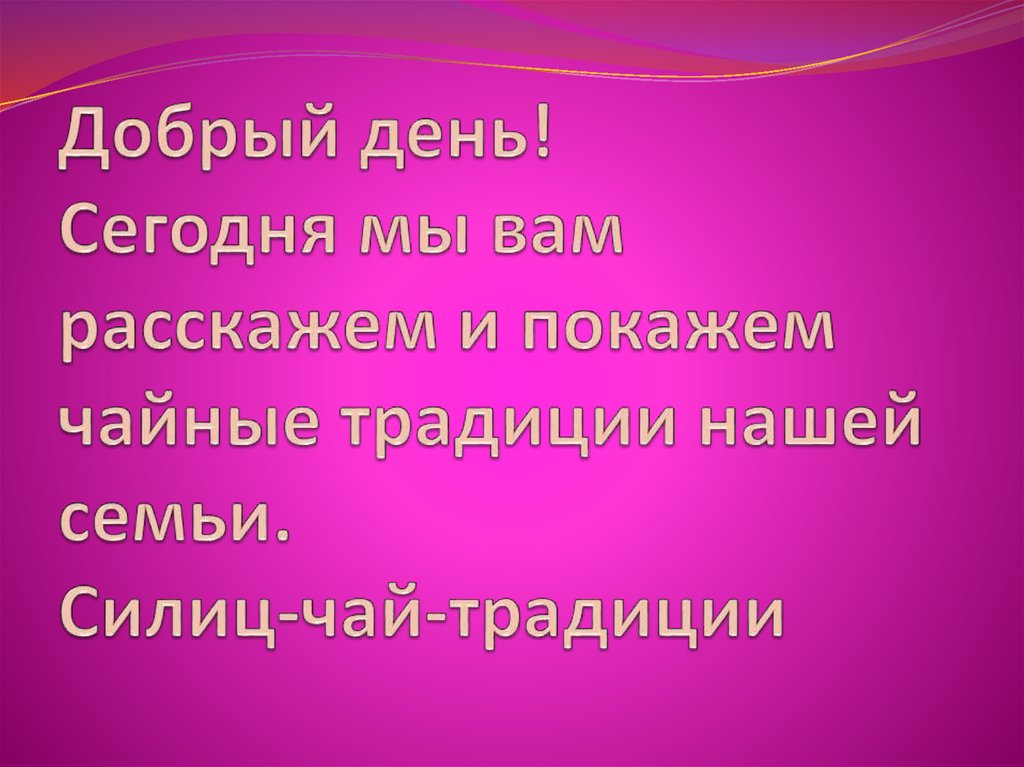 Добрый день! Сегодня мы вам расскажем и покажем чайные традиции нашей семьи. Силиц-чай-традиции