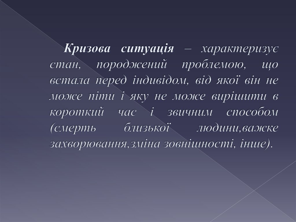 Кризова ситуація – характеризує стан, породжений проблемою, що встала перед індивідом, від якої він не може піти і яку не може