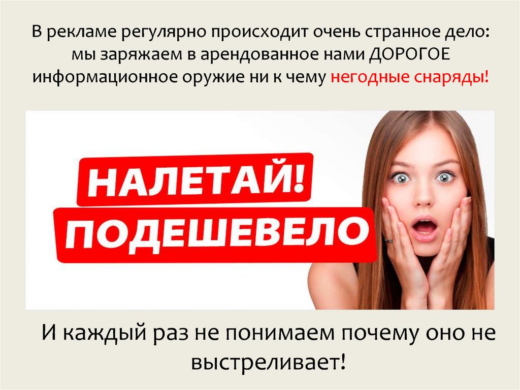 В рекламе регулярно происходит очень странное дело: мы заряжаем в арендованное нами ДОРОГОЕ информационное оружие ни к чему