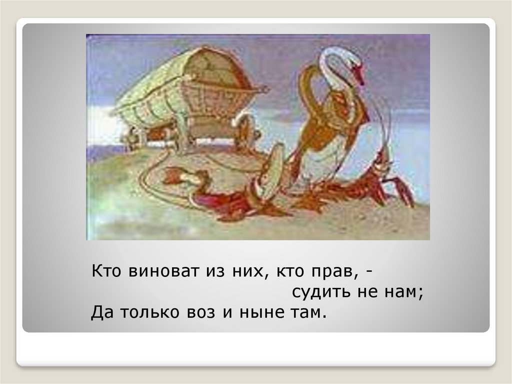 Воз там. Крылов а воз и ныне там. Да только воз и ныне там. Кто виноват из них кто прав судить не нам. Крылов басни а воз и ныне там.