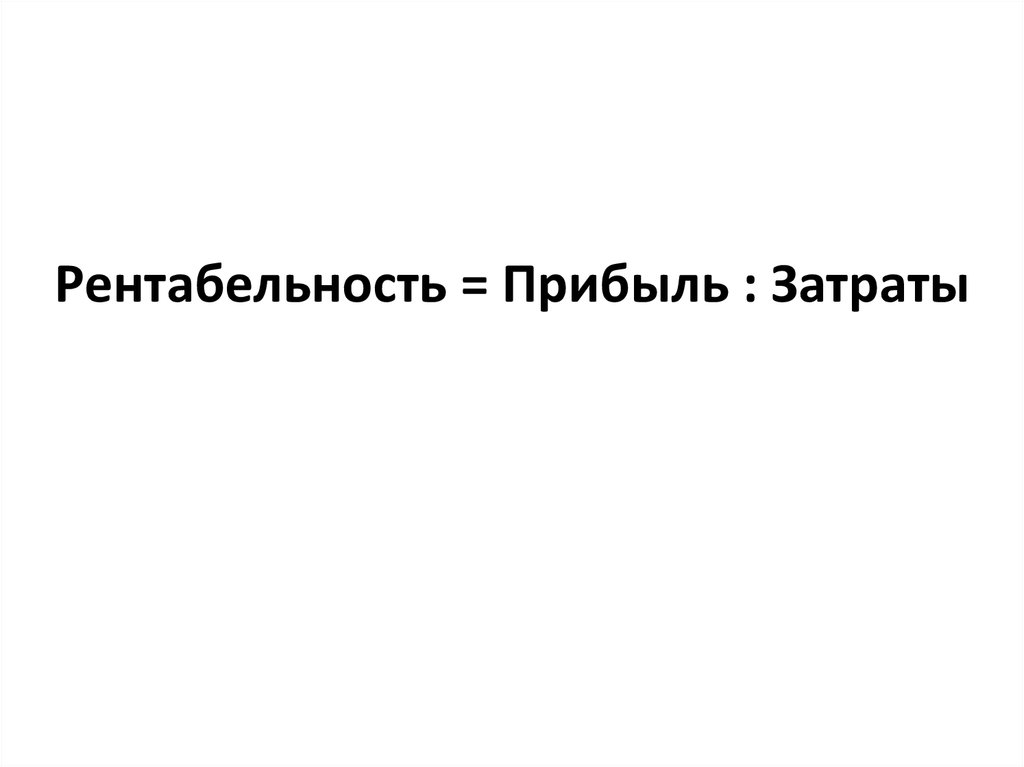 Рентабельность = Прибыль : Затраты
