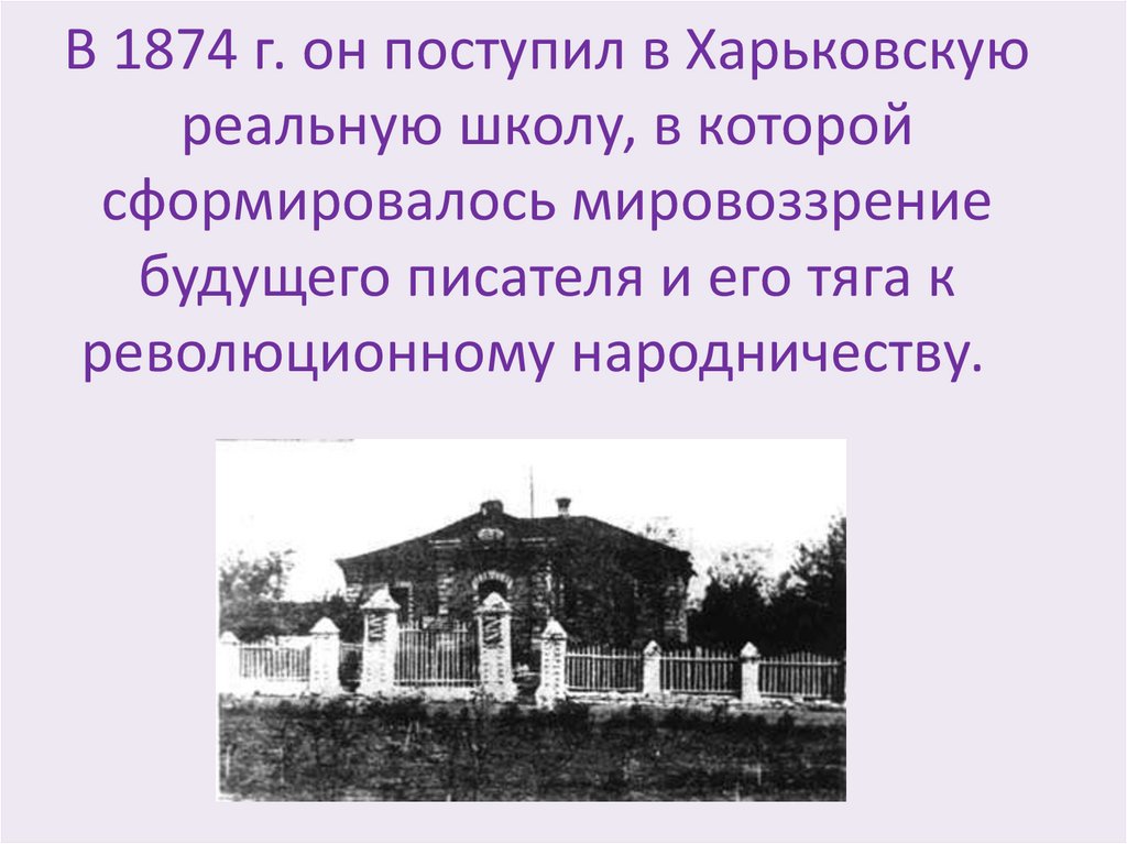 В 1874 г. он поступил в Харьковскую реальную школу, в которой сформировалось мировоззрение будущего писателя и его тяга к