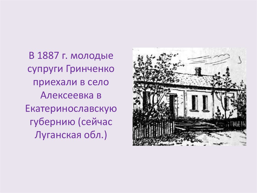 В 1887 г. молодые супруги Гринченко приехали в село Алексеевка в Екатеринославскую губернию (сейчас Луганская обл.)