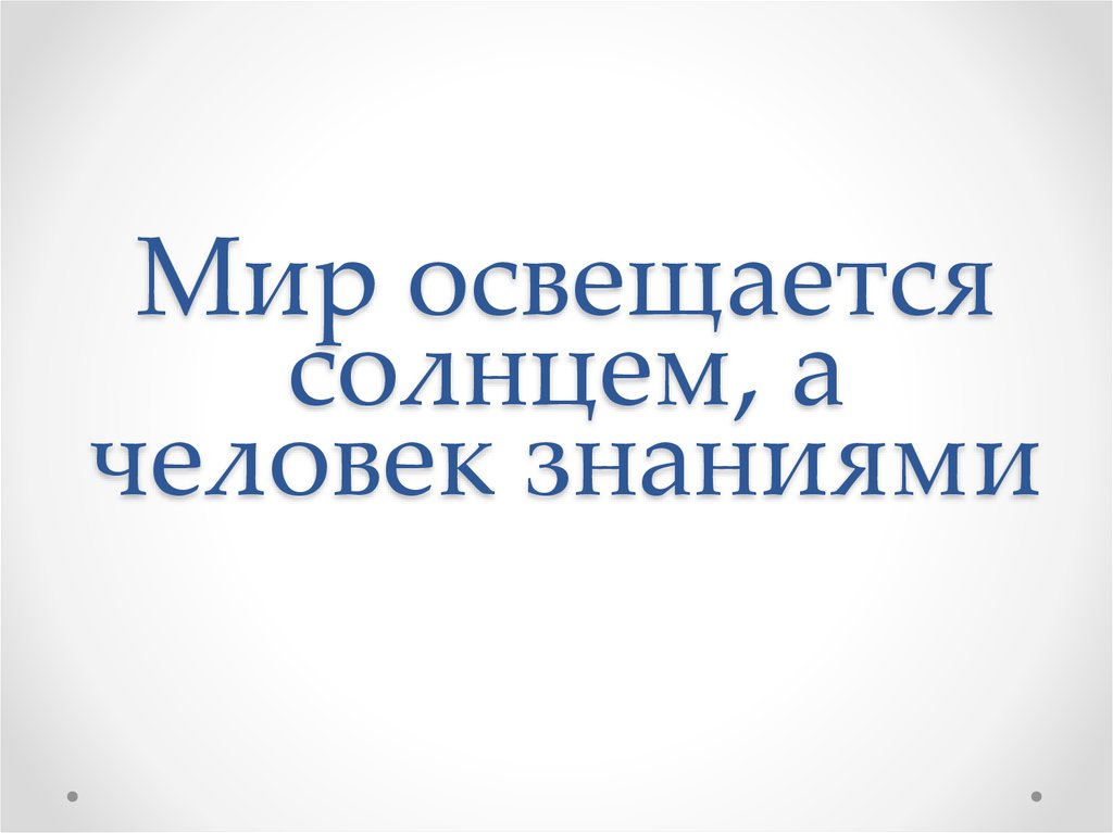 Прочитайте мир освещается солнцем. Мир освещается солнцем а человек знанием. Мир освещается солнцем а человек знание. Картинки по теме. Картинка к пословице мир освещается солнцем а человек знанием. Беседа: мир освещается солнцем, а человек знанием..