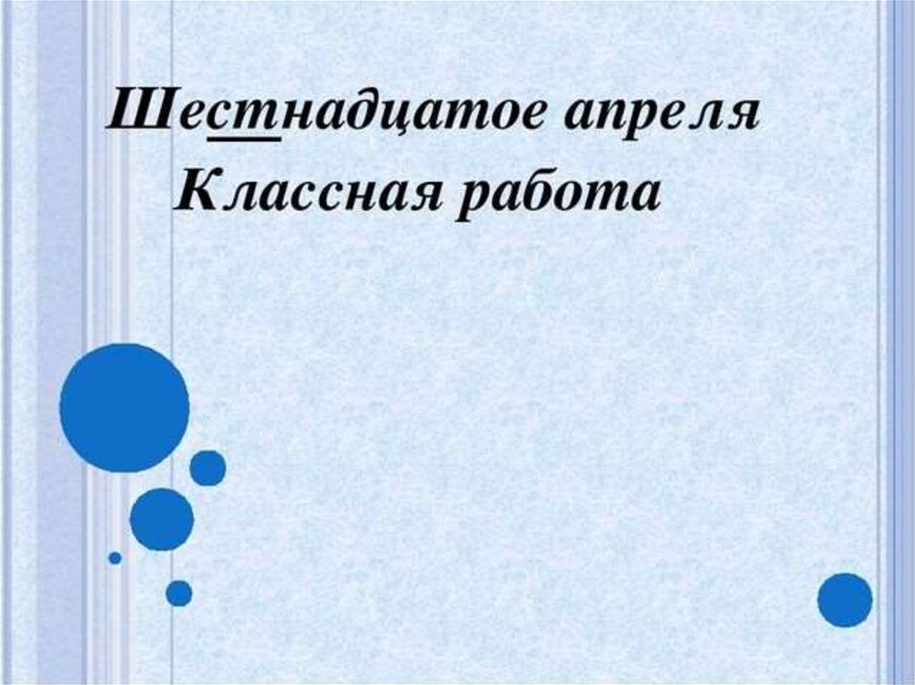 Шестнадцатое. Шестнадцатое апреля классная работа. 16 Апреля классная работа. Шестнадцатое классная работа. Шестнадцатое апреля как пишется.