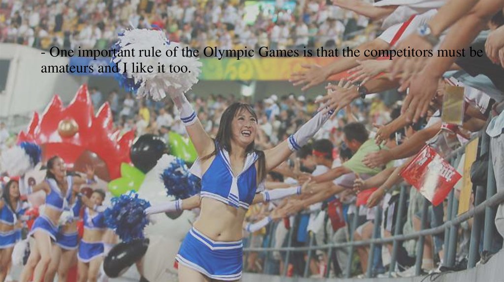 - One important rule of the Olympic Games is that the competitors must be amateurs and I like it too.