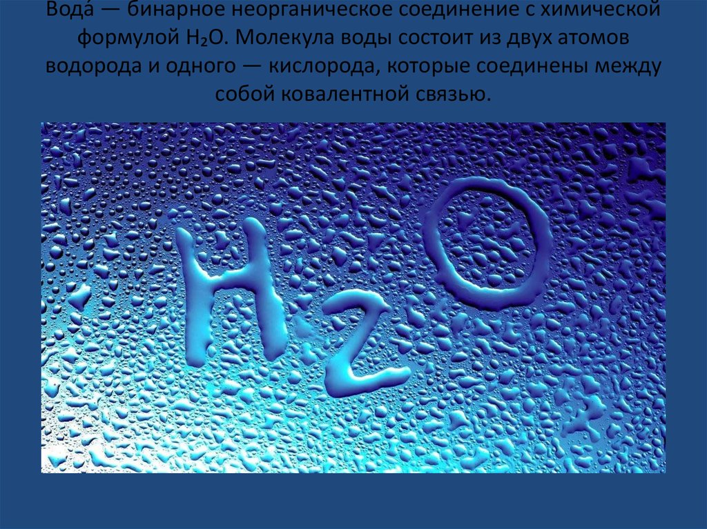 Вода́ — бинарное неорганическое соединение с химической формулой Н₂O. Молекула воды состоит из двух атомов водорода и одного —