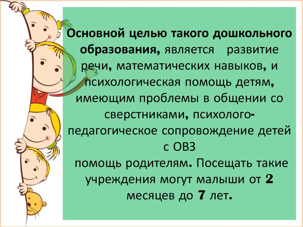Основной целью такого дошкольного образования, является развитие речи, математических навыков, и психологическая помощь детям,
