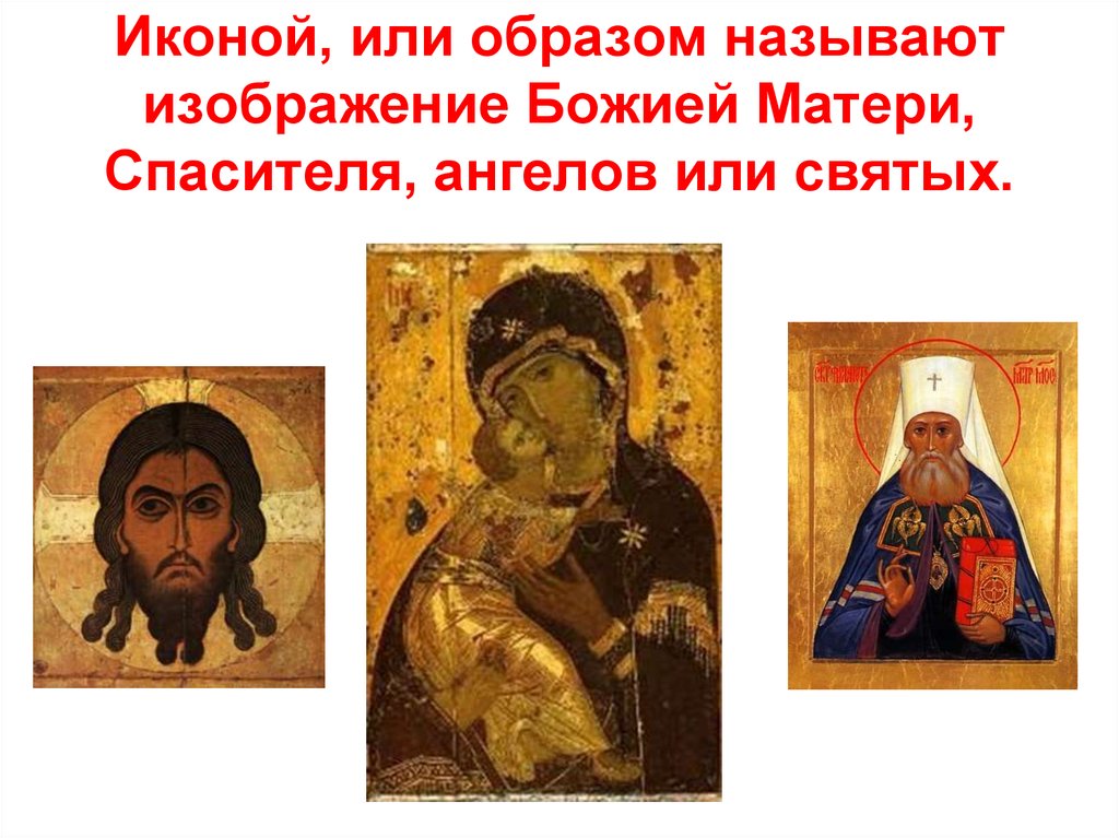 Иконой, или образом называют изображение Божией Матери, Спасителя, ангелов или святых.