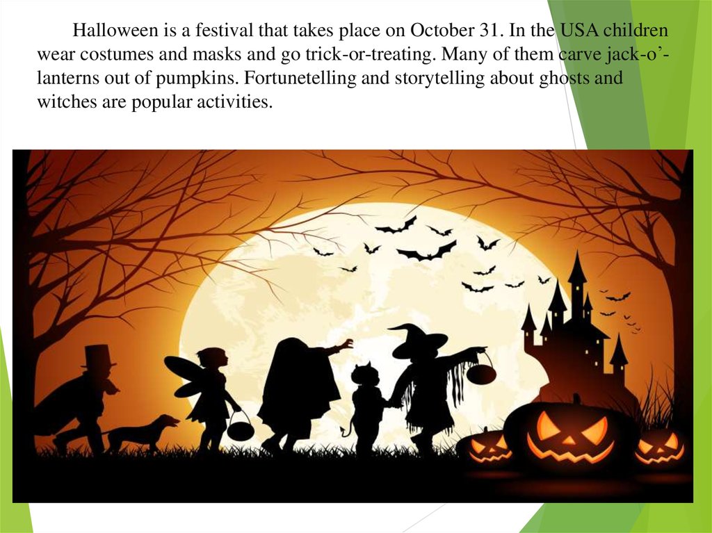Halloween is a festival that takes place on October 31. In the USA children wear costumes and masks and go trick-or-treating.