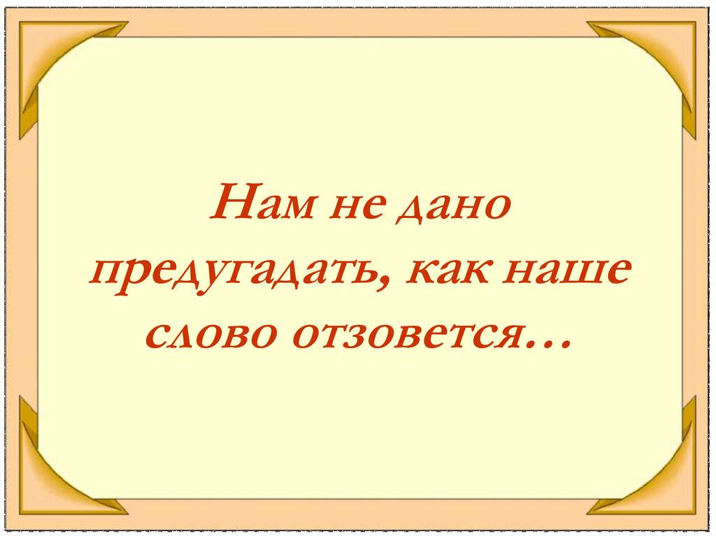 Как пишется слово отозвались. Нам не дано предугадать.... "Как слово наше отзовется". Нам не дано предугадать как наше слово. Нам не дано предугадать стих.