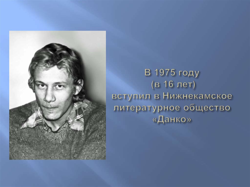 В 1975 году (в 16 лет) вступил в Нижнекамское литературное общество «Данко»