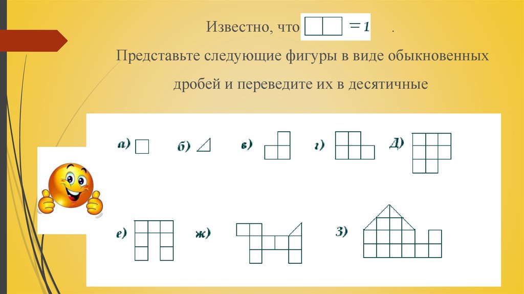 Известно, что . Представьте следующие фигуры в виде обыкновенных дробей и переведите их в десятичные