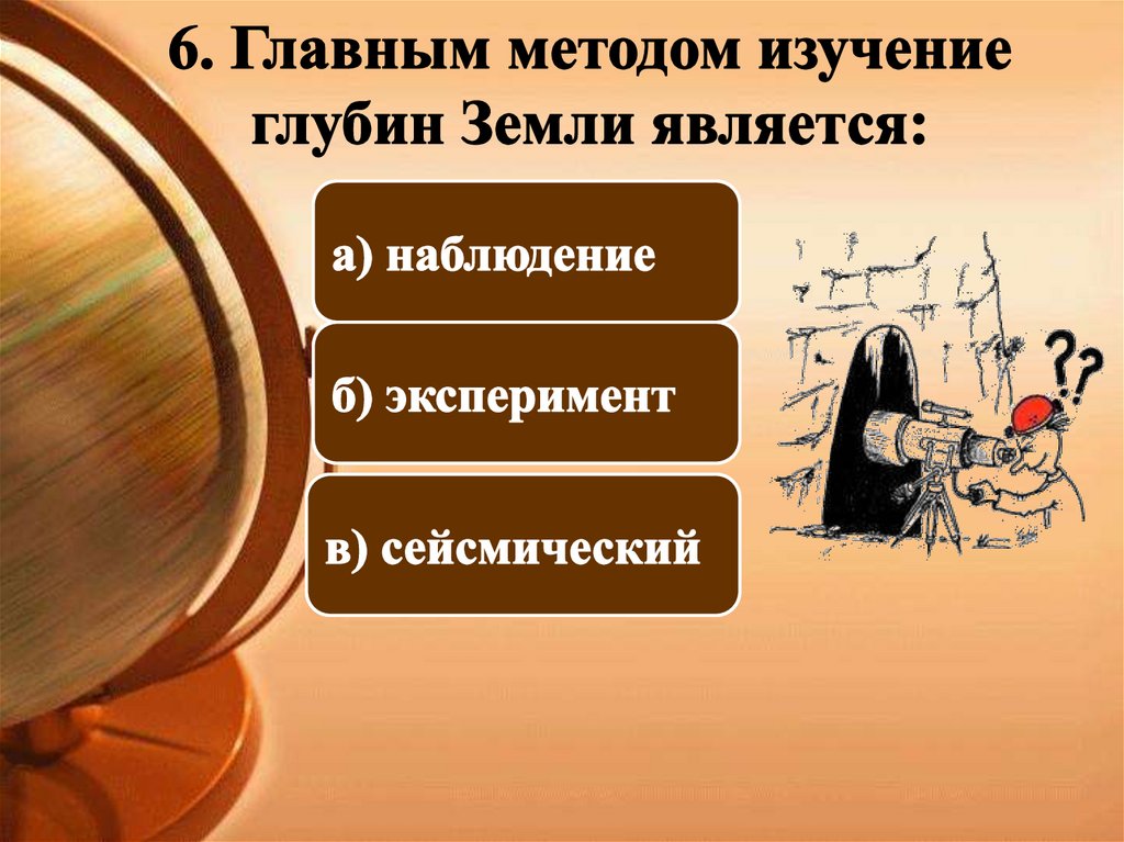 6. Главным методом изучение глубин Земли является: