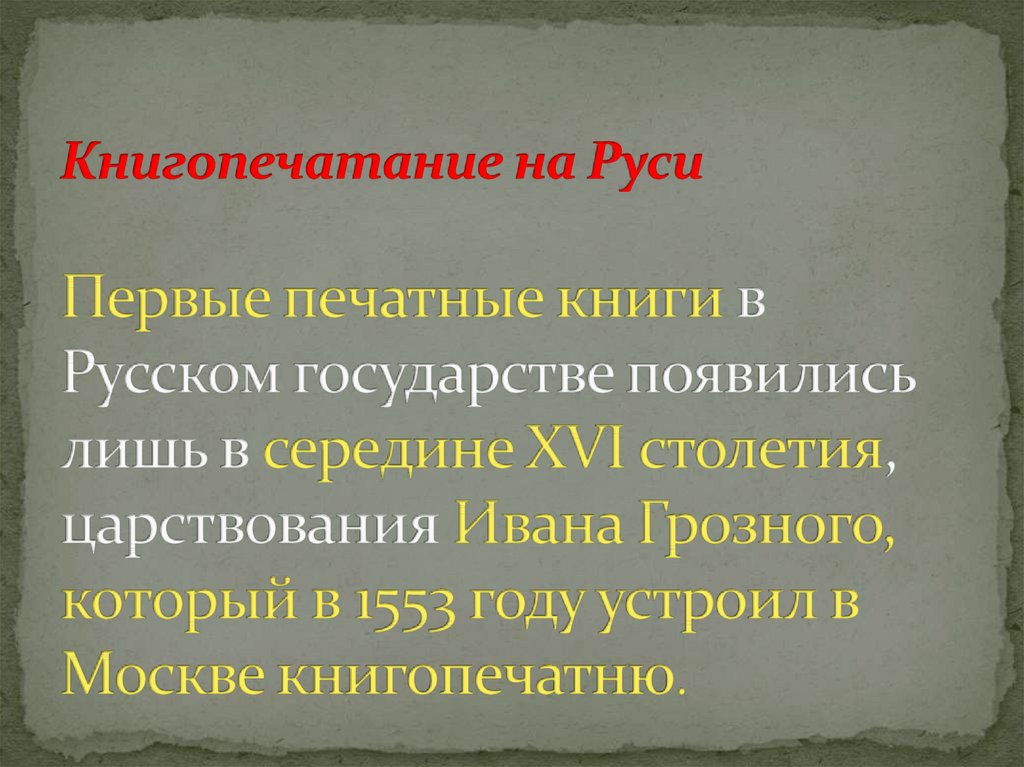 Книгопечатание на Руси Первые печатные книги в Русском государстве появились лишь в середине XVI столетия, царствования Ивана