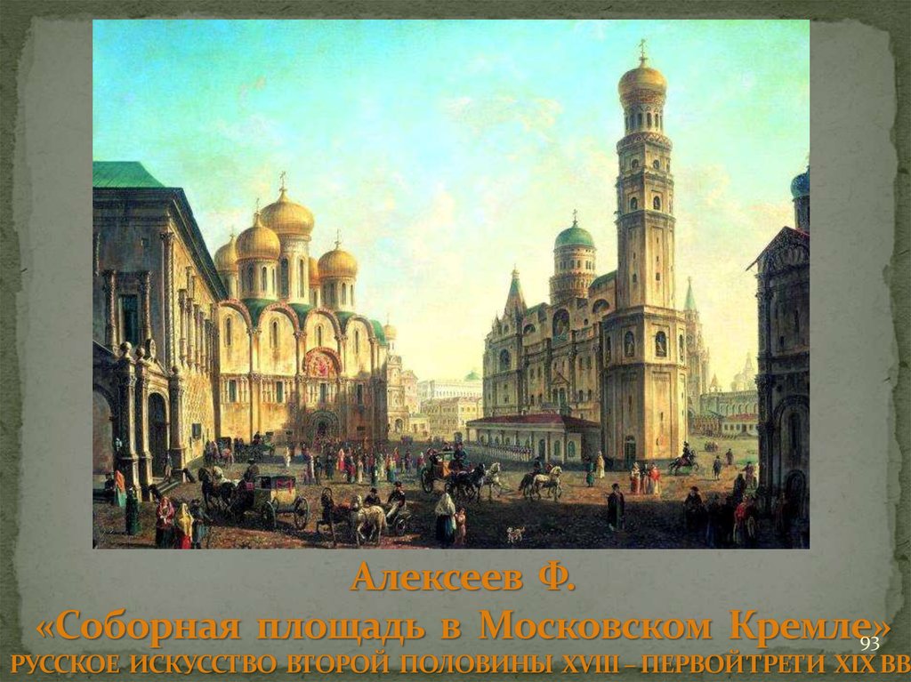 Алексеев Ф. «Соборная площадь в Московском Кремле» РУССКОЕ ИСКУССТВО ВТОРОЙ ПОЛОВИНЫ XVIII – ПЕРВОЙ ТРЕТИ XIX ВВ.